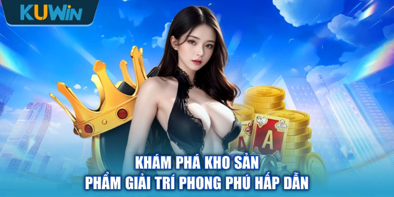 Khám phá kho sản phẩm giải trí phong phú hấp dẫn